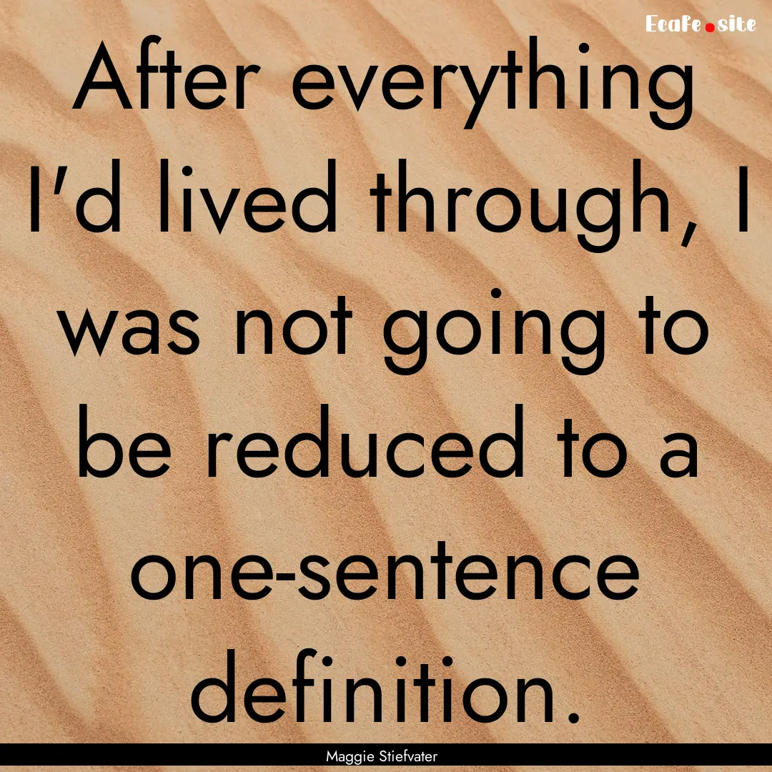 After everything I'd lived through, I was.... : Quote by Maggie Stiefvater