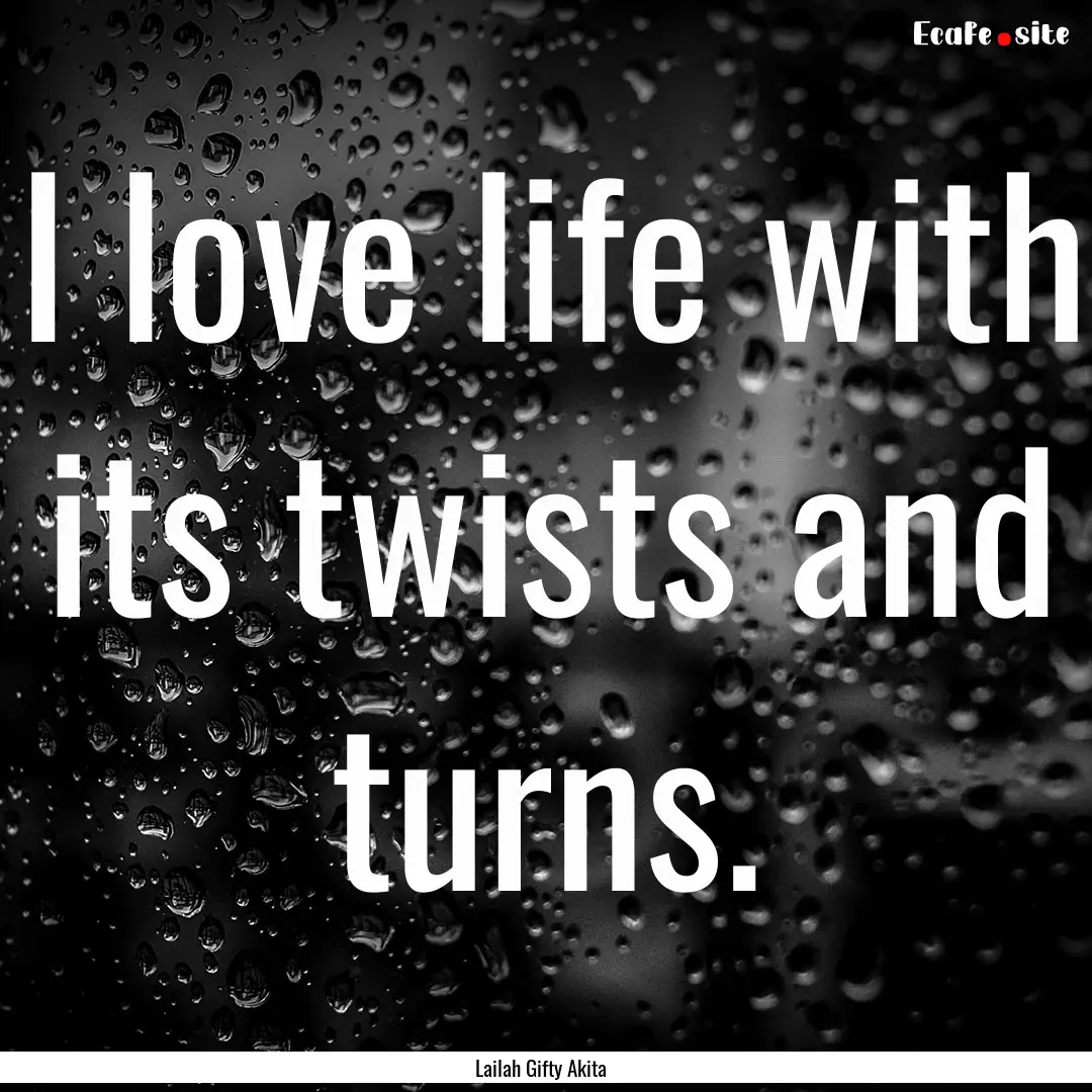 I love life with its twists and turns. : Quote by Lailah Gifty Akita