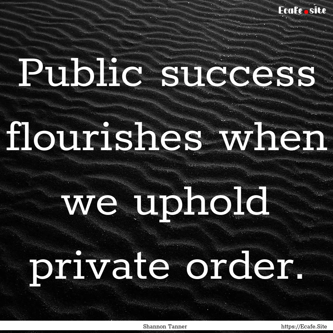 Public success flourishes when we uphold.... : Quote by Shannon Tanner