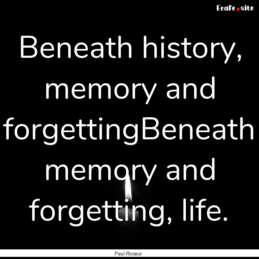 Beneath history, memory and forgettingBeneath.... : Quote by Paul Ricœur