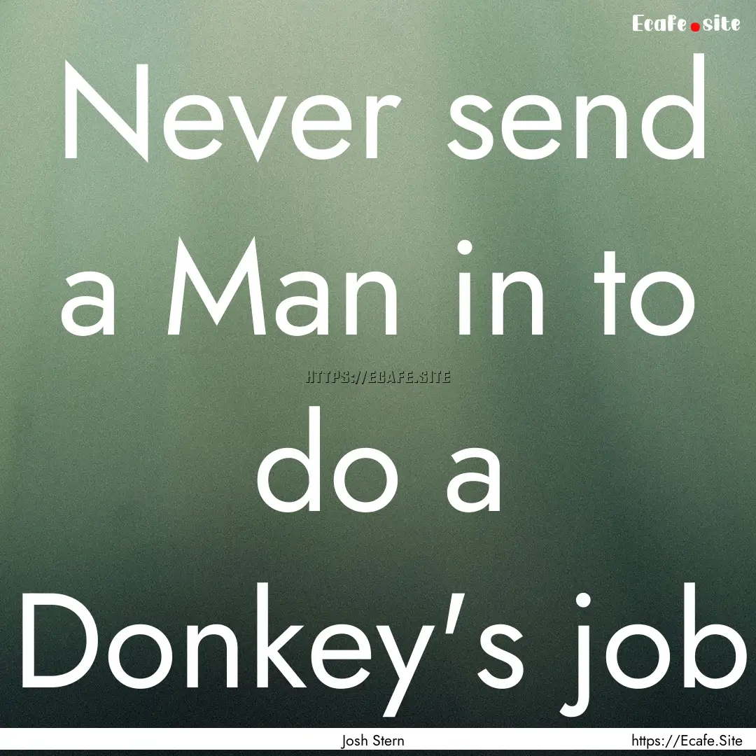 Never send a Man in to do a Donkey's job : Quote by Josh Stern