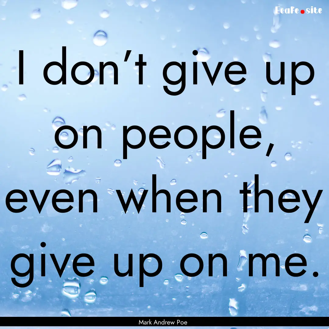 I don’t give up on people, even when they.... : Quote by Mark Andrew Poe