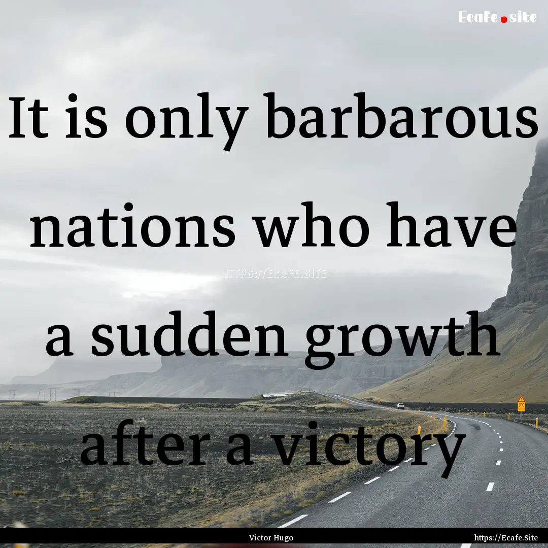 It is only barbarous nations who have a sudden.... : Quote by Victor Hugo