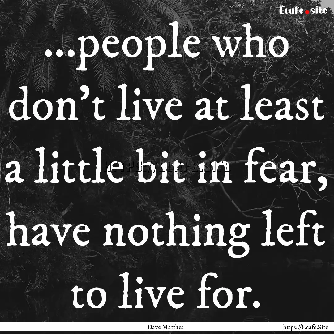 ...people who don't live at least a little.... : Quote by Dave Matthes