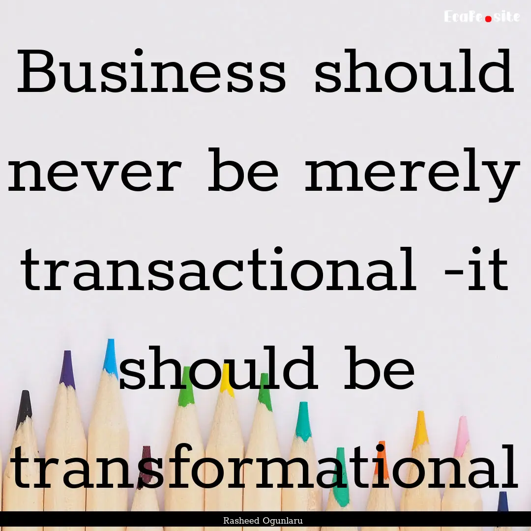 Business should never be merely transactional.... : Quote by Rasheed Ogunlaru