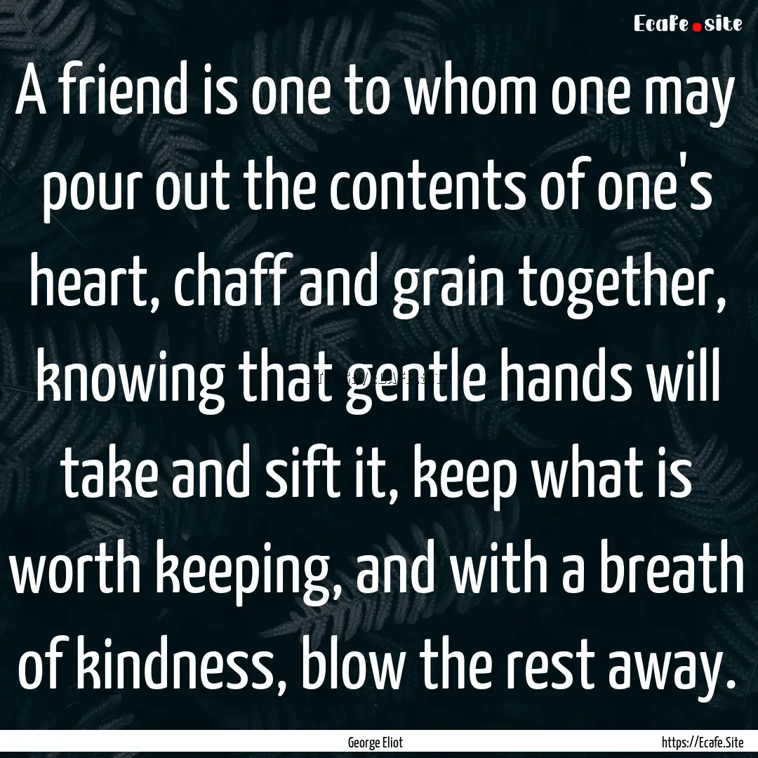 A friend is one to whom one may pour out.... : Quote by George Eliot