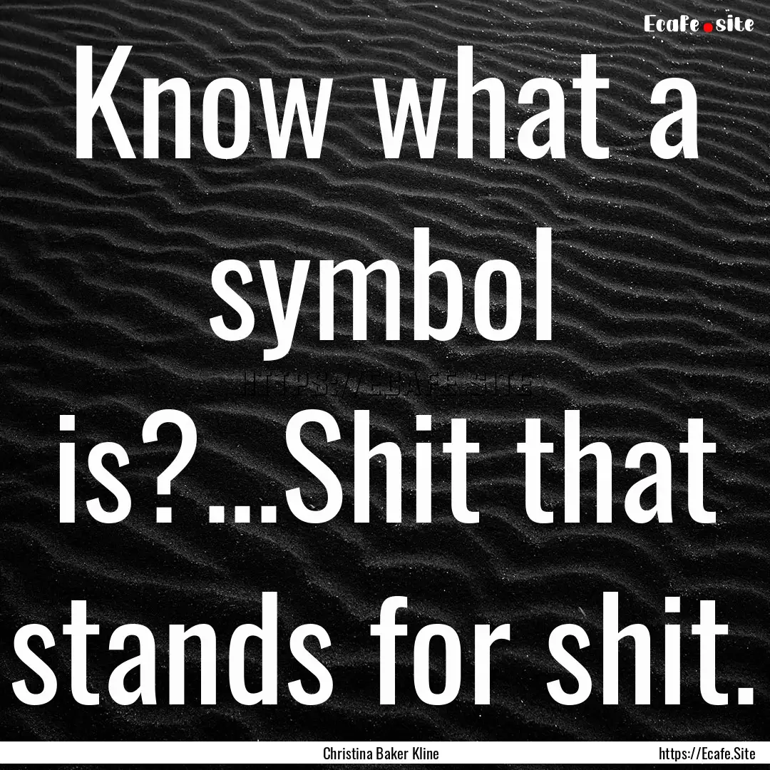 Know what a symbol is?...Shit that stands.... : Quote by Christina Baker Kline