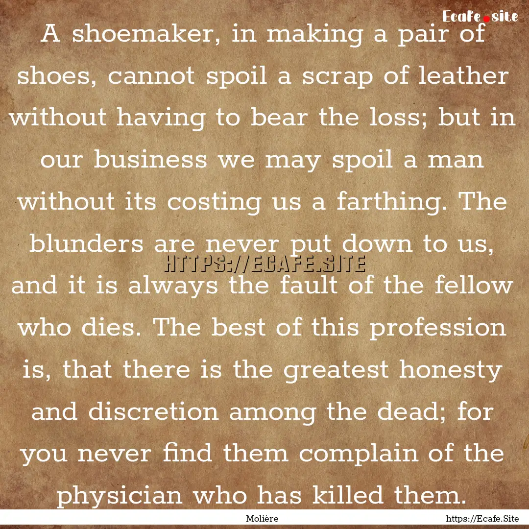 A shoemaker, in making a pair of shoes, cannot.... : Quote by Molière