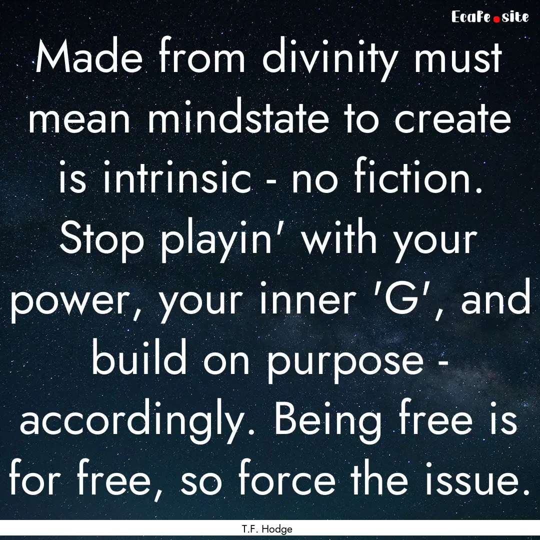 Made from divinity must mean mindstate to.... : Quote by T.F. Hodge