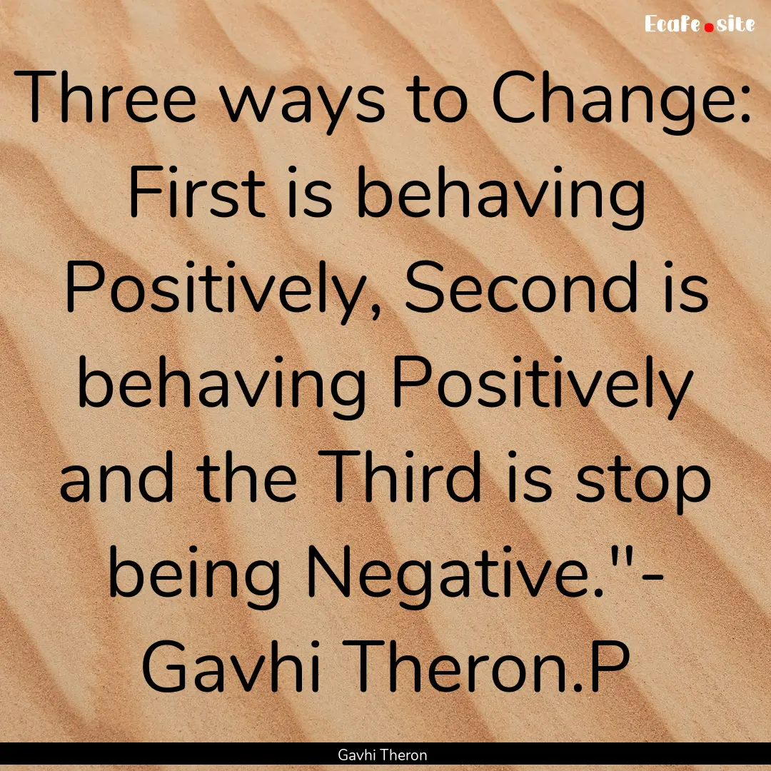 Three ways to Change: First is behaving Positively,.... : Quote by Gavhi Theron