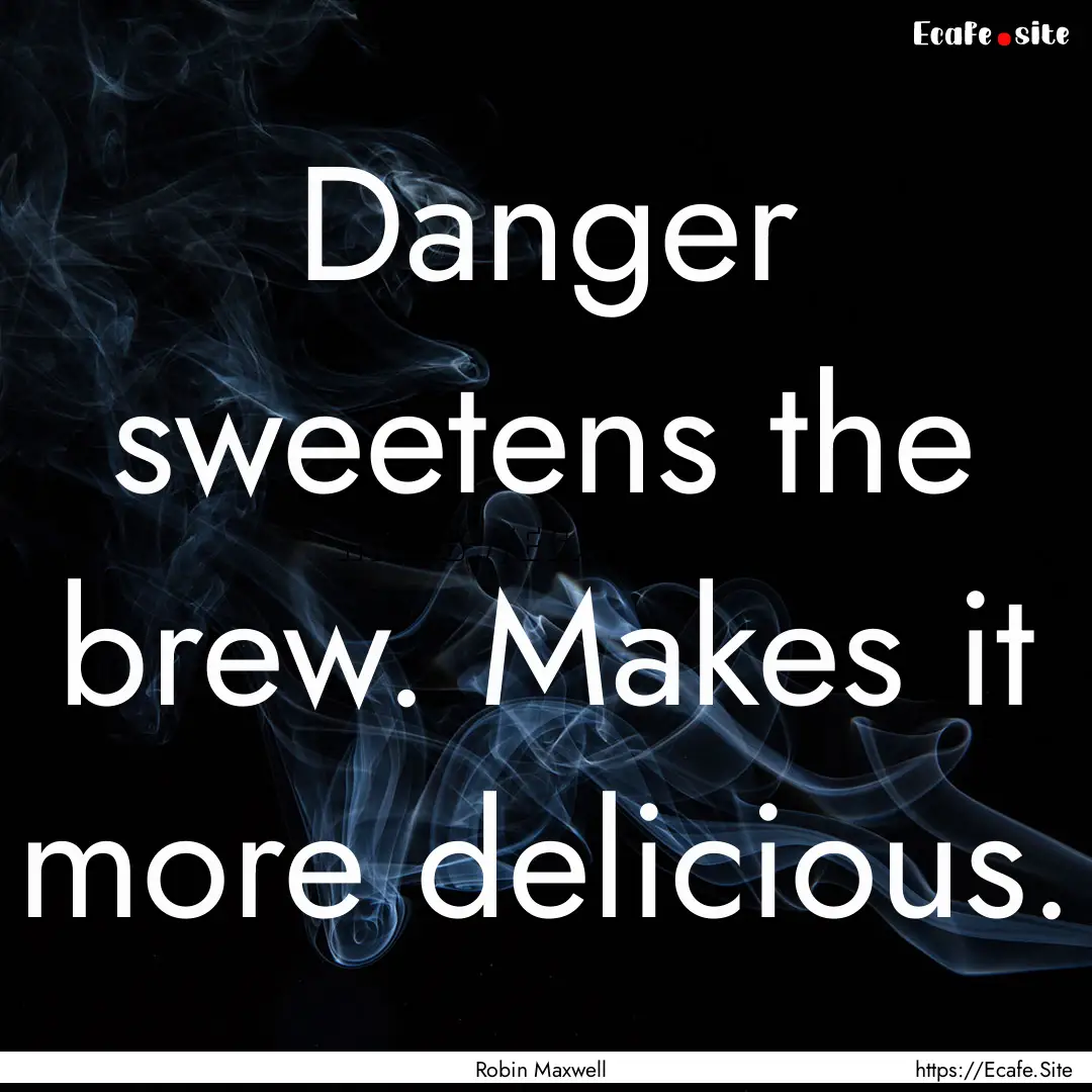 Danger sweetens the brew. Makes it more delicious..... : Quote by Robin Maxwell