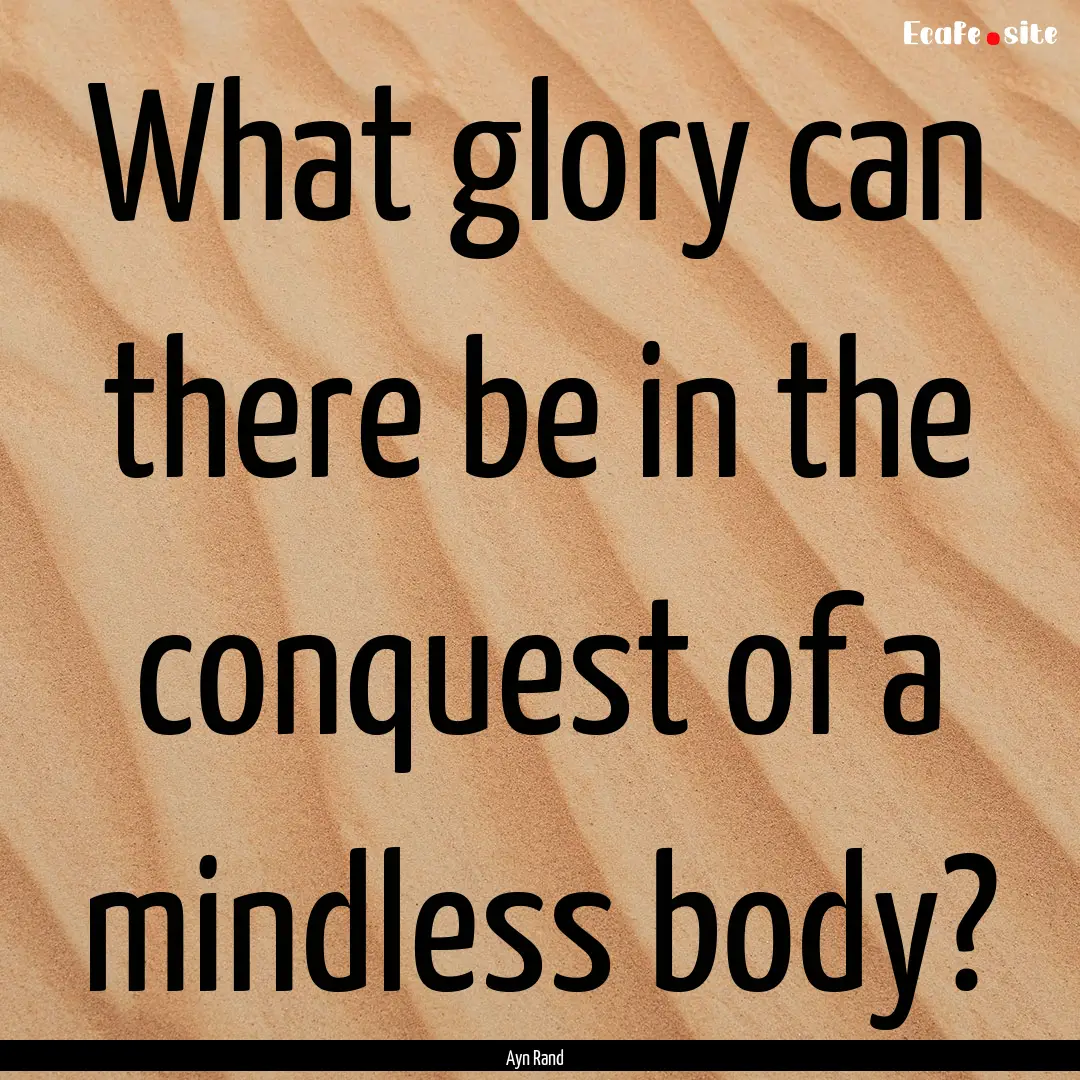 What glory can there be in the conquest of.... : Quote by Ayn Rand