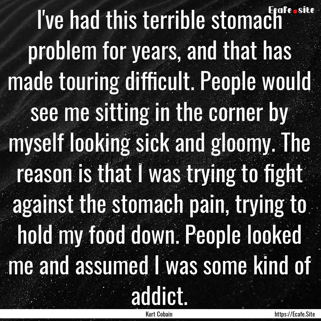 I've had this terrible stomach problem for.... : Quote by Kurt Cobain