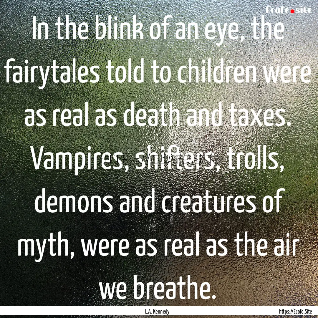 In the blink of an eye, the fairytales told.... : Quote by L.A. Kennedy