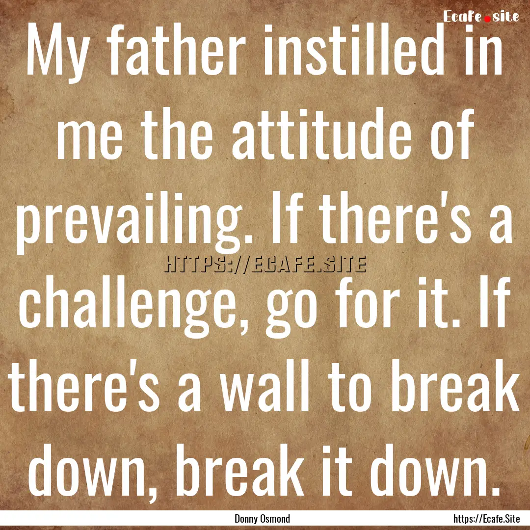 My father instilled in me the attitude of.... : Quote by Donny Osmond