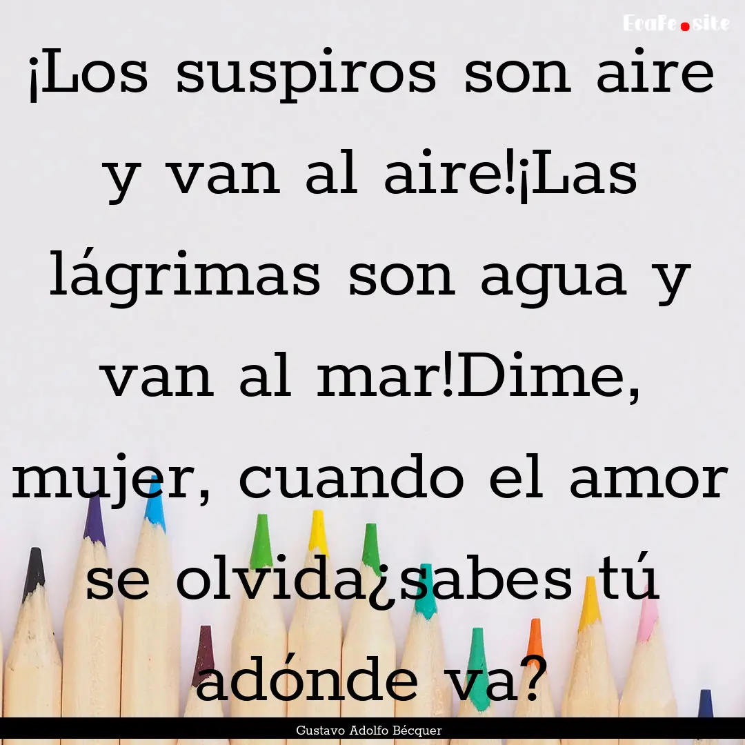 ¡Los suspiros son aire y van al aire!¡Las.... : Quote by Gustavo Adolfo Bécquer