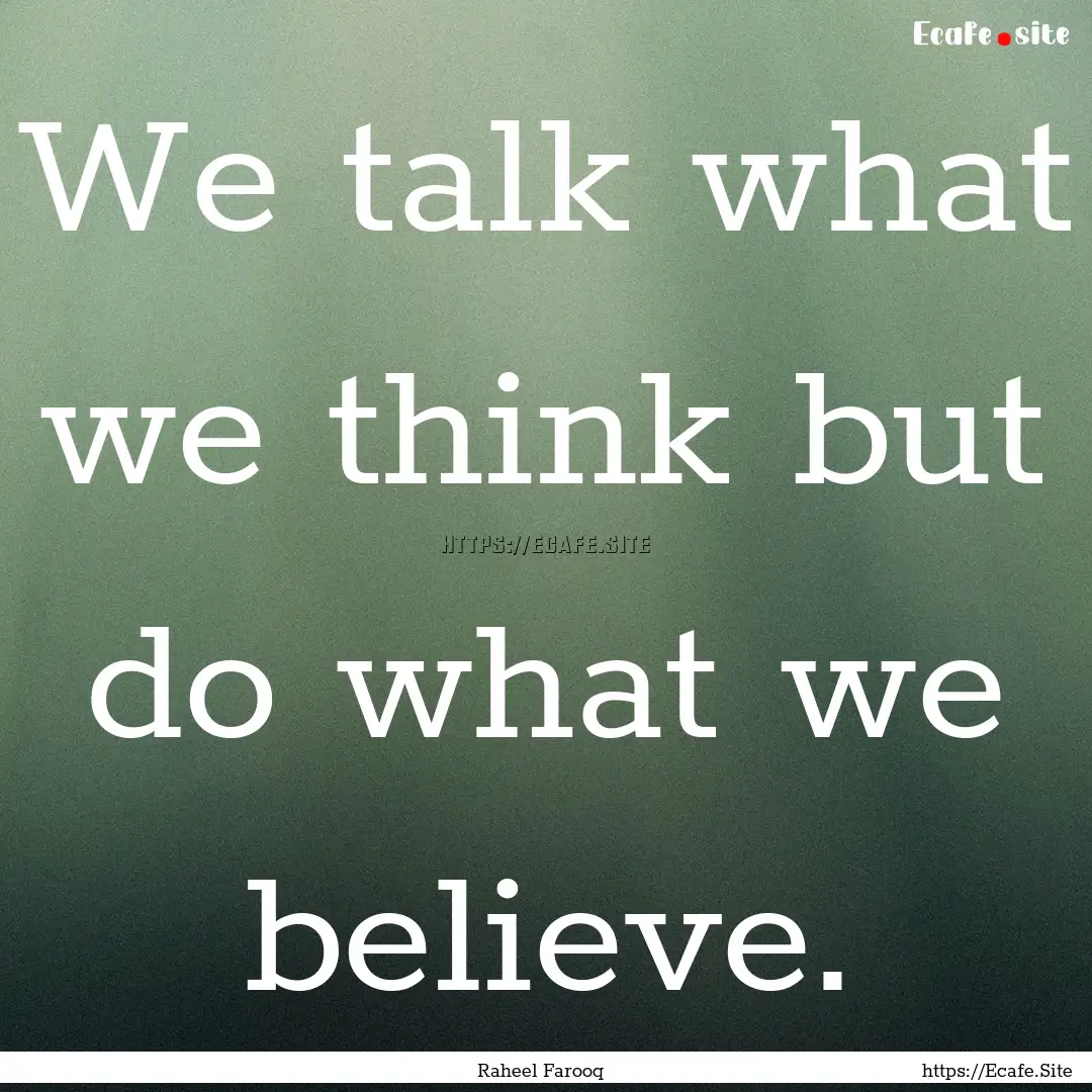 We talk what we think but do what we believe..... : Quote by Raheel Farooq