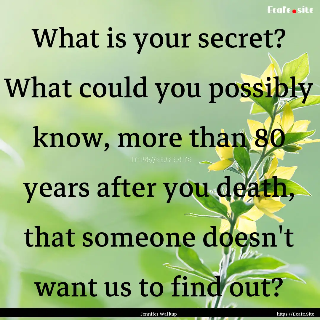 What is your secret? What could you possibly.... : Quote by Jennifer Walkup