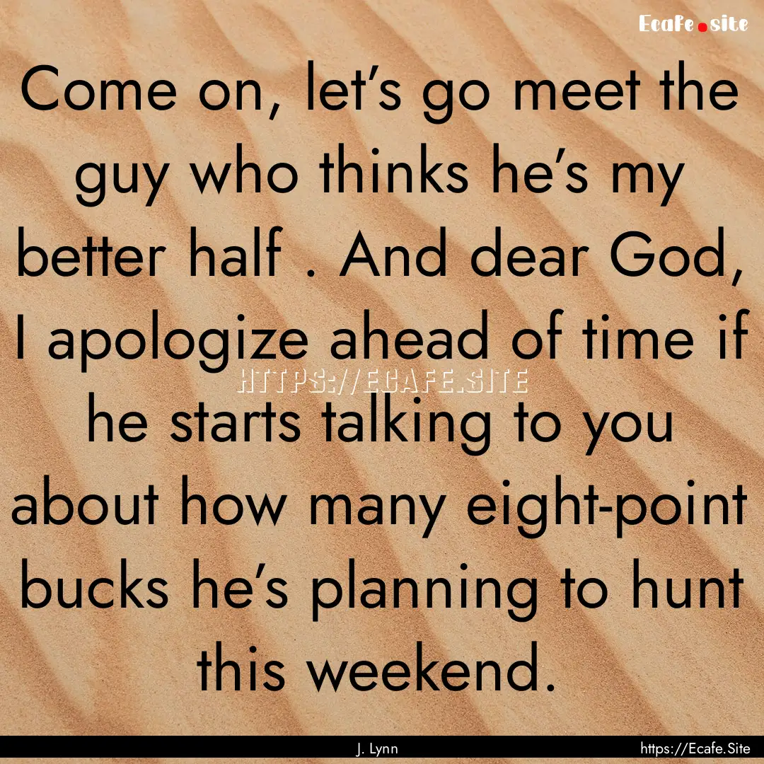 Come on, let’s go meet the guy who thinks.... : Quote by J. Lynn