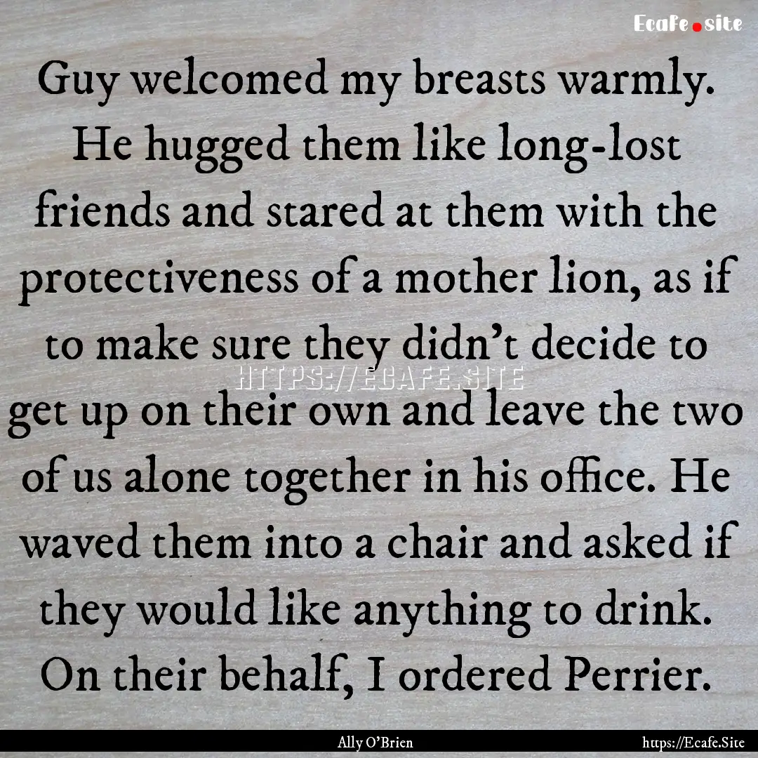 Guy welcomed my breasts warmly. He hugged.... : Quote by Ally O'Brien