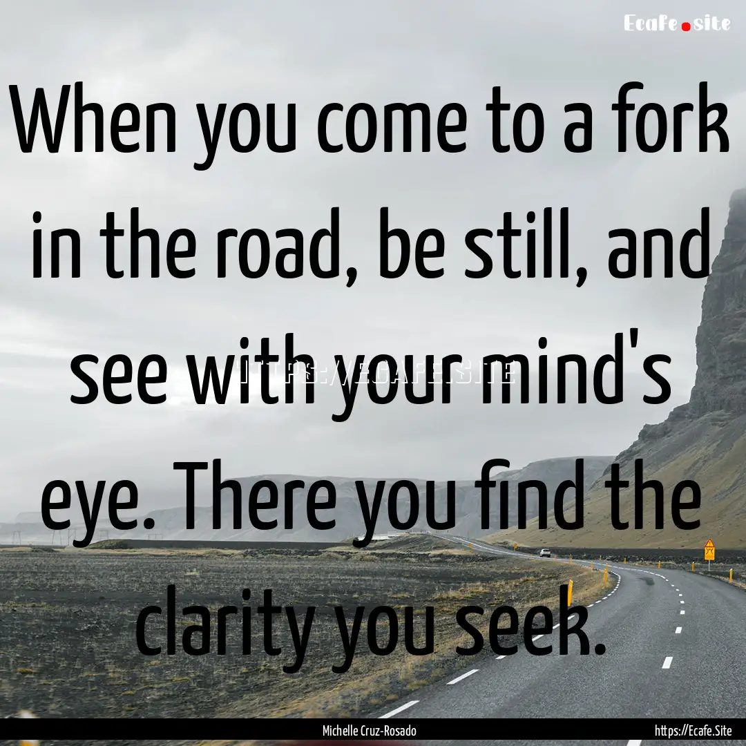 When you come to a fork in the road, be still,.... : Quote by Michelle Cruz-Rosado