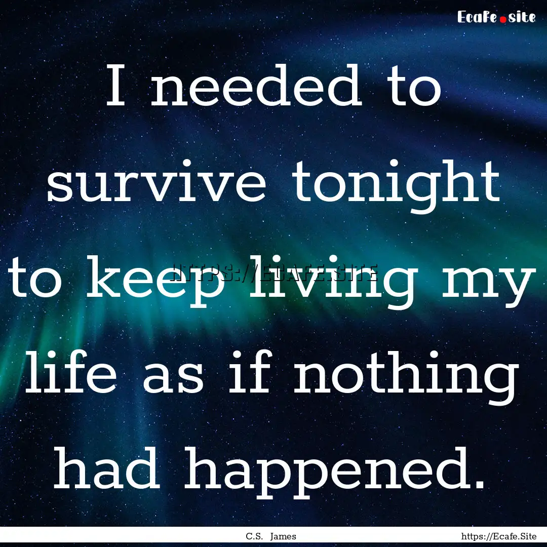 I needed to survive tonight to keep living.... : Quote by C.S. James