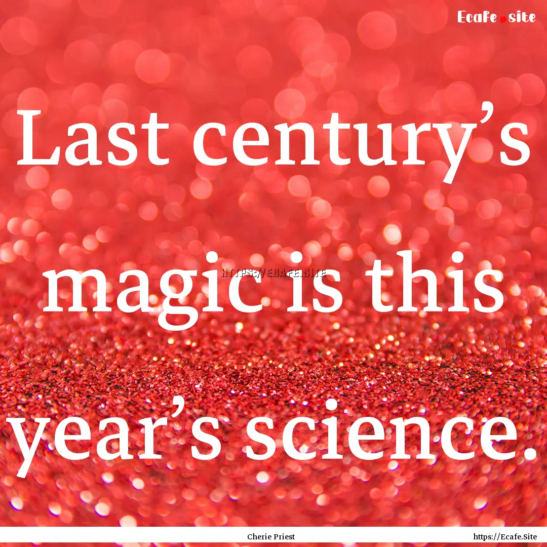 Last century’s magic is this year’s science..... : Quote by Cherie Priest