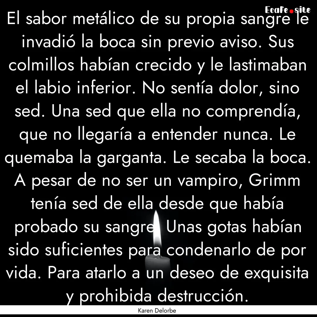 El sabor metálico de su propia sangre le.... : Quote by Karen Delorbe