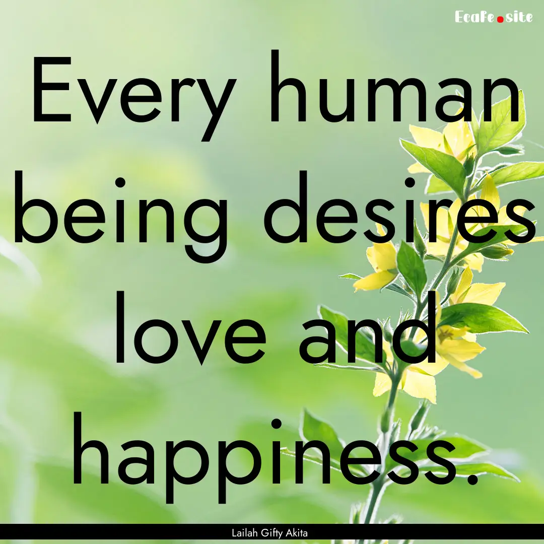 Every human being desires love and happiness..... : Quote by Lailah Gifty Akita