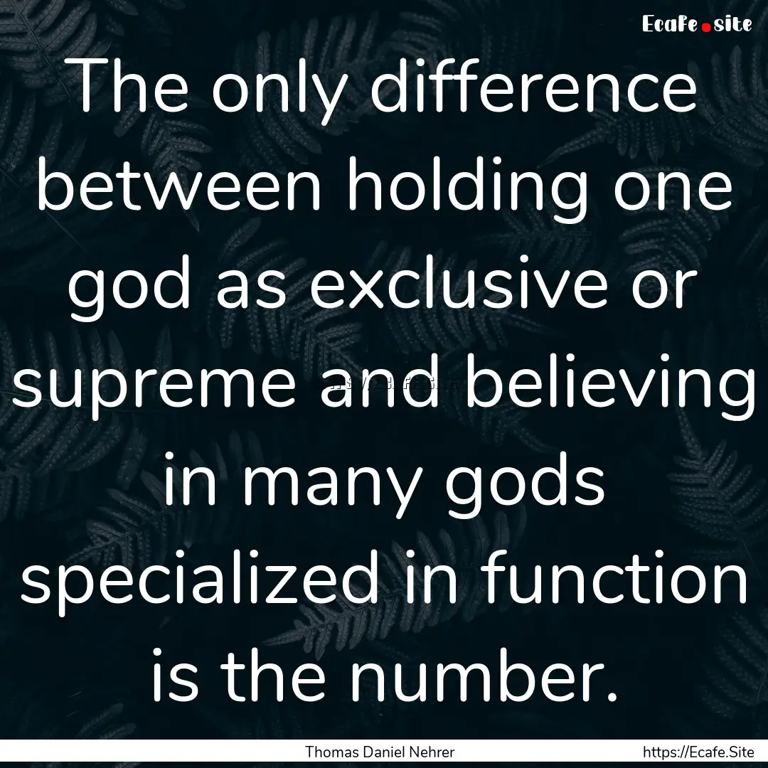 The only difference between holding one god.... : Quote by Thomas Daniel Nehrer