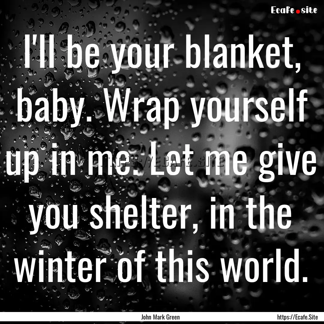 I'll be your blanket, baby. Wrap yourself.... : Quote by John Mark Green