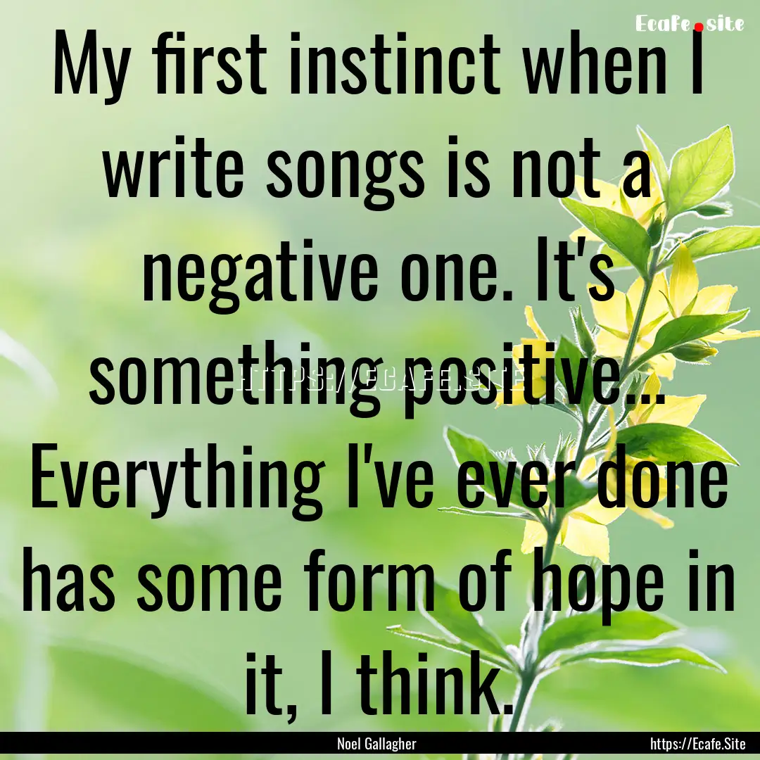 My first instinct when I write songs is not.... : Quote by Noel Gallagher