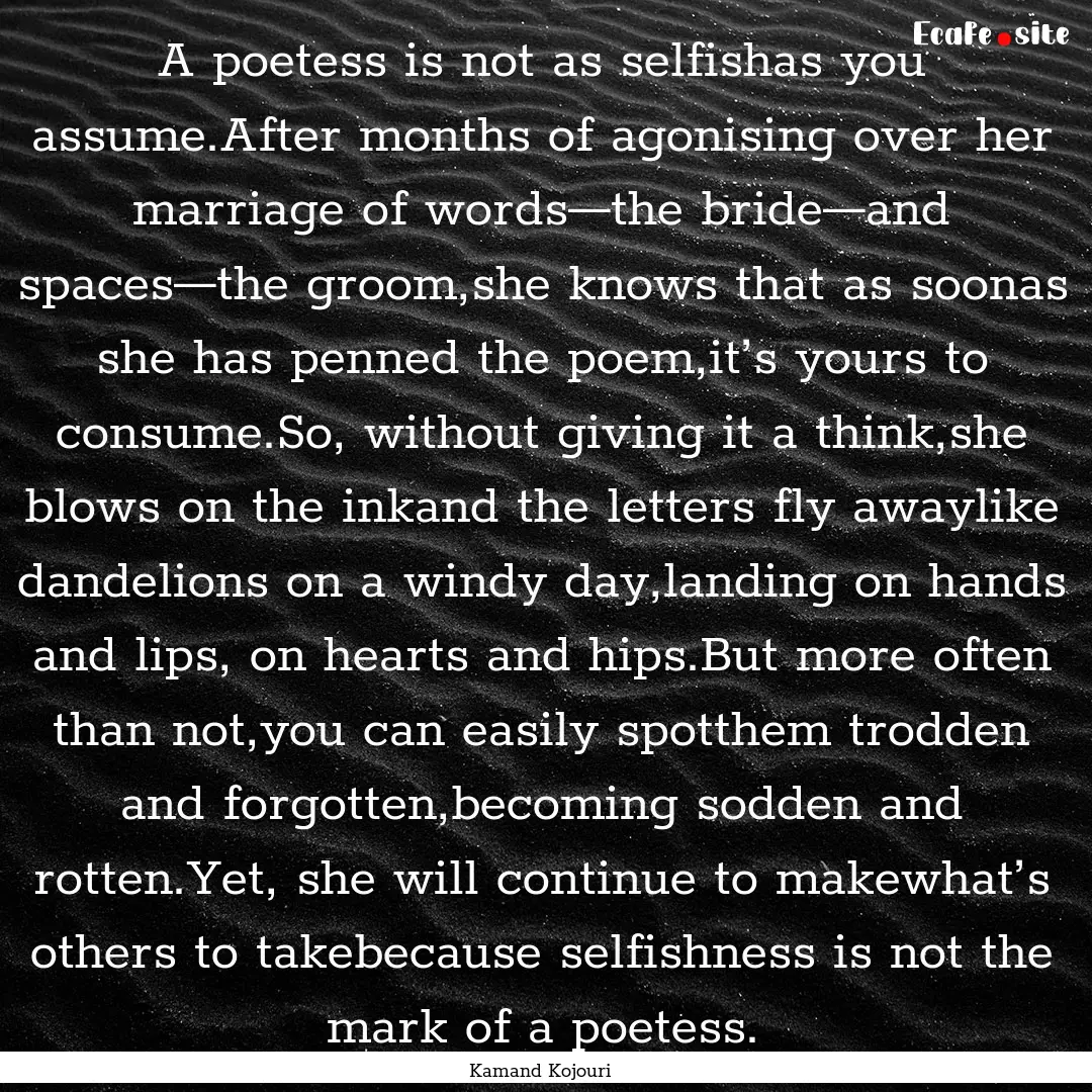 A poetess is not as selfishas you assume.After.... : Quote by Kamand Kojouri