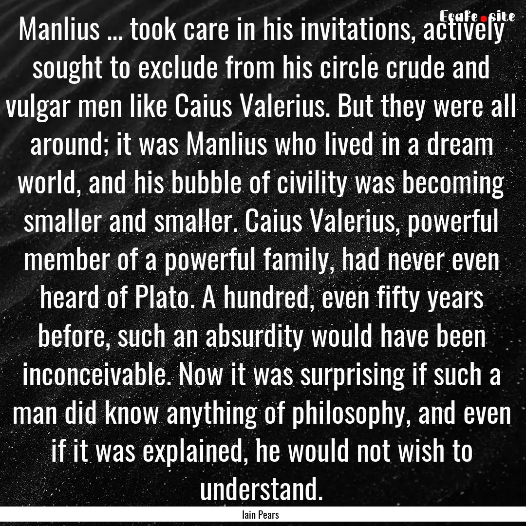 Manlius ... took care in his invitations,.... : Quote by Iain Pears