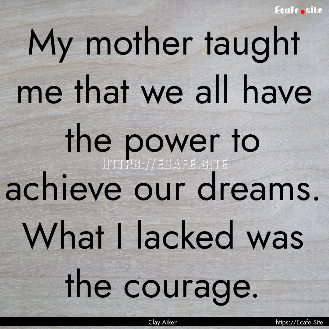 My mother taught me that we all have the.... : Quote by Clay Aiken