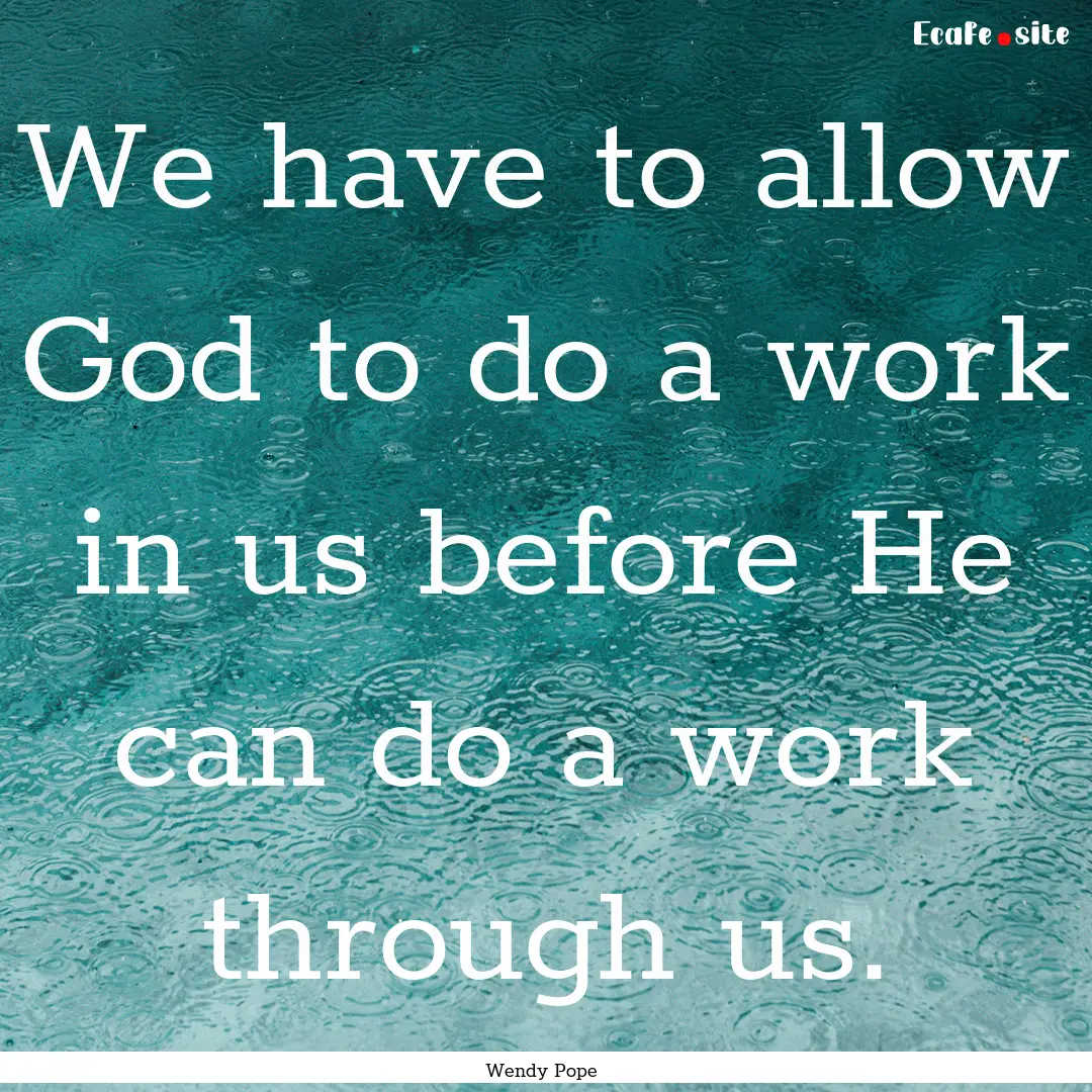 We have to allow God to do a work in us before.... : Quote by Wendy Pope