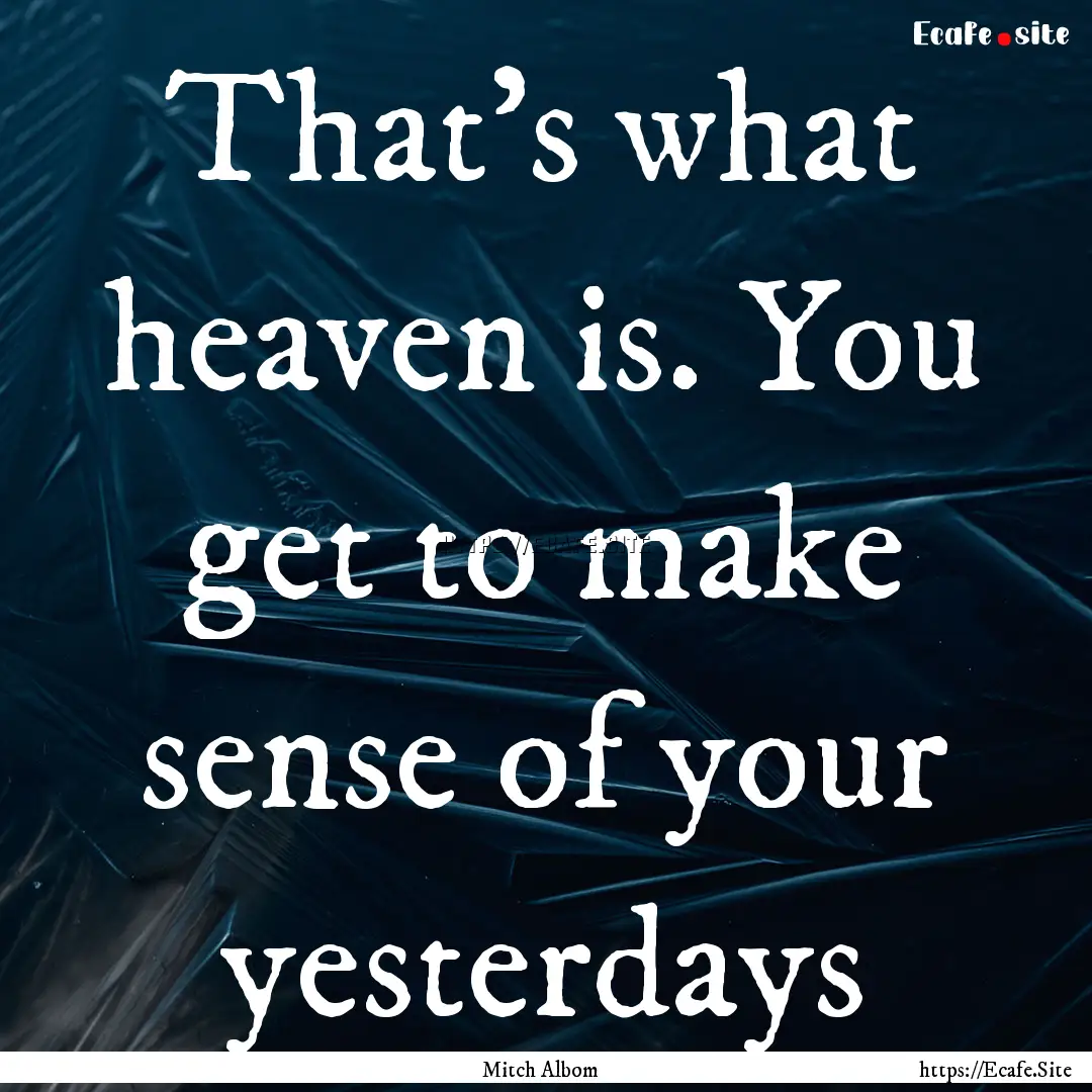 That's what heaven is. You get to make sense.... : Quote by Mitch Albom