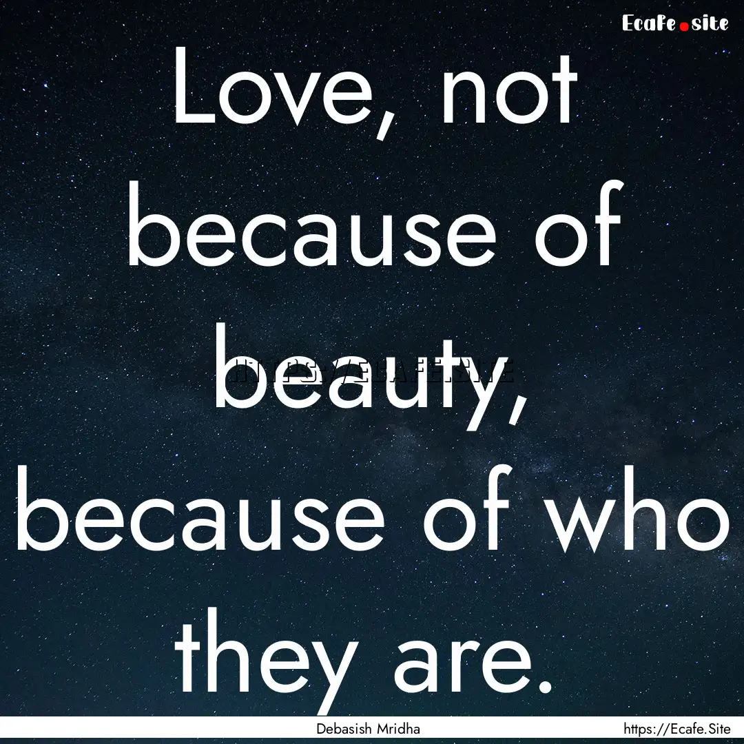 Love, not because of beauty, because of who.... : Quote by Debasish Mridha