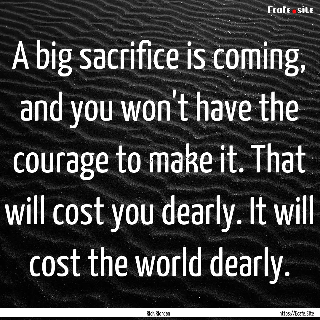 A big sacrifice is coming, and you won't.... : Quote by Rick Riordan