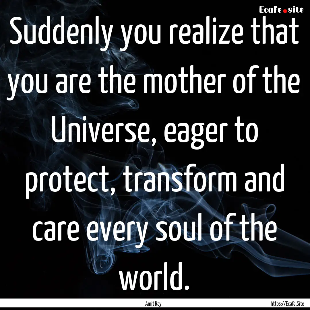 Suddenly you realize that you are the mother.... : Quote by Amit Ray