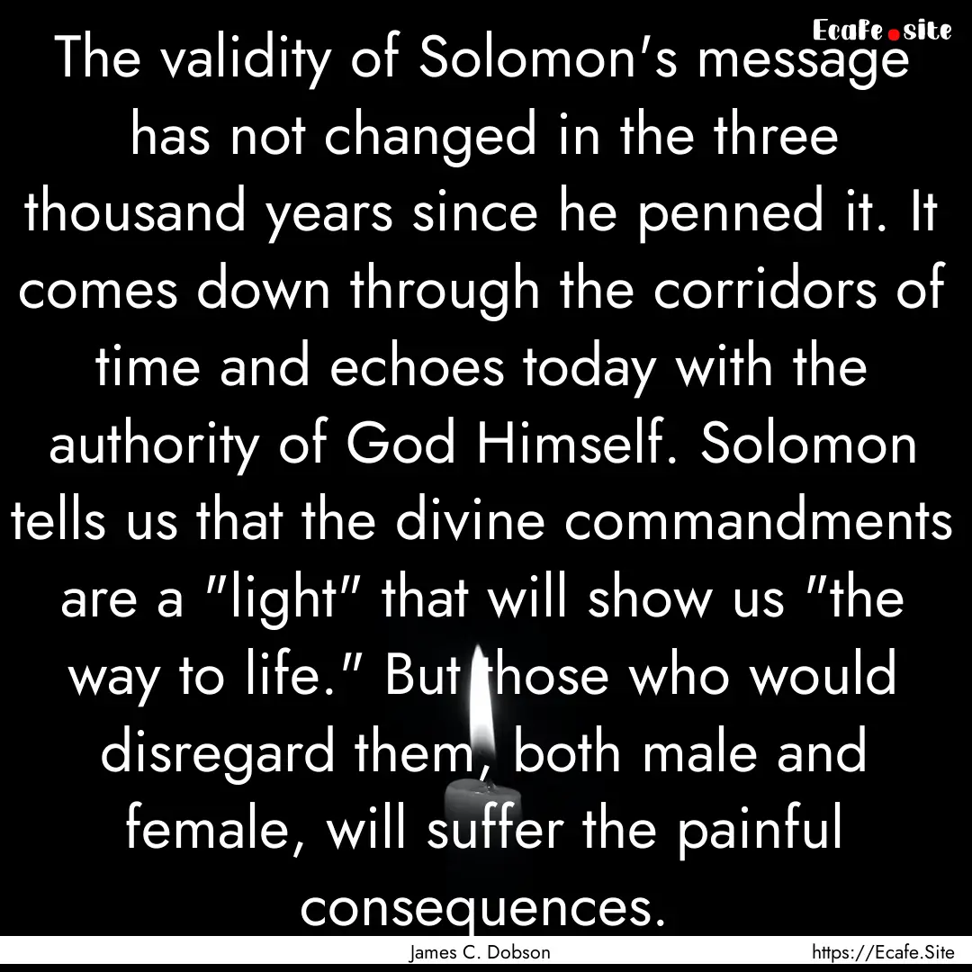 The validity of Solomon's message has not.... : Quote by James C. Dobson