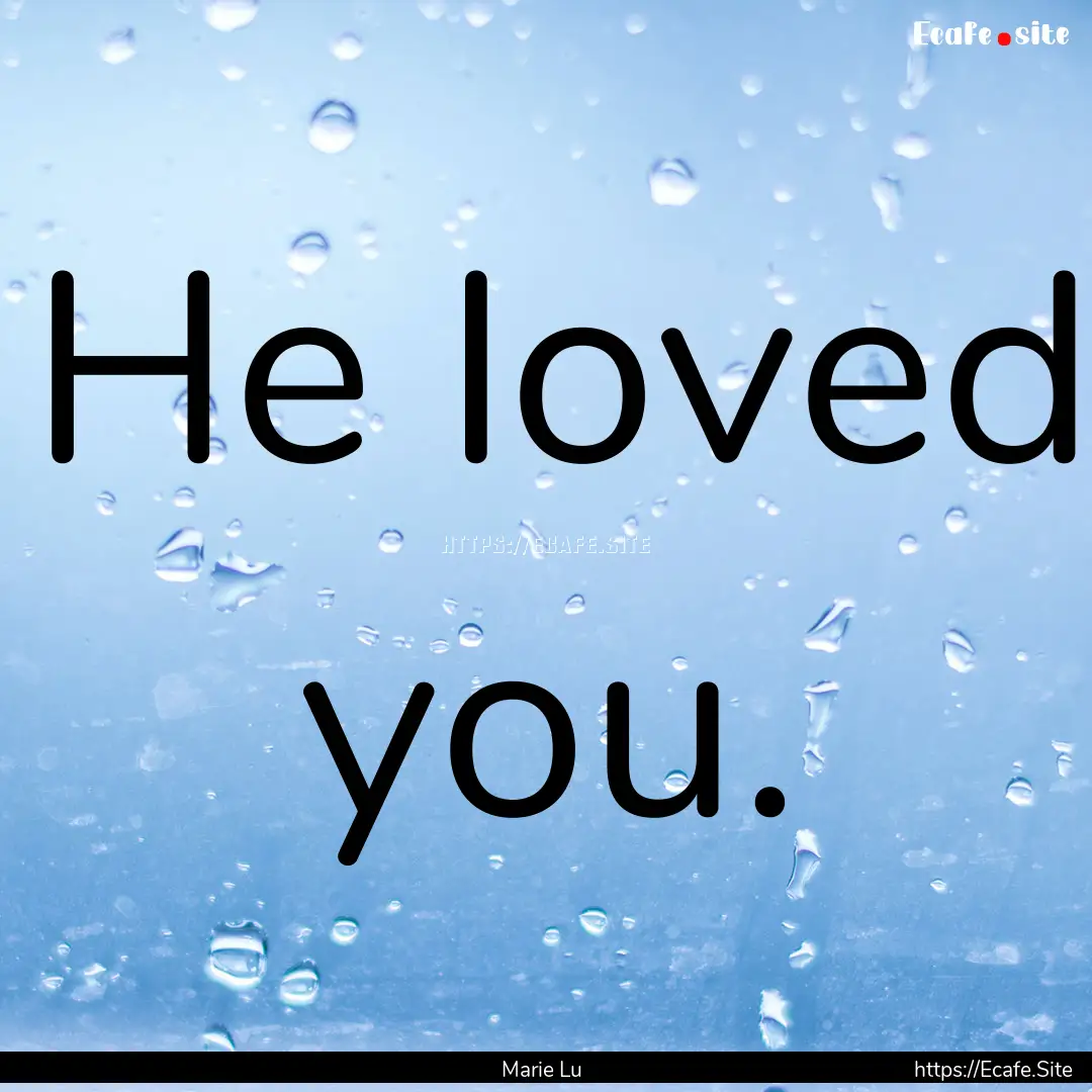 He loved you. : Quote by Marie Lu