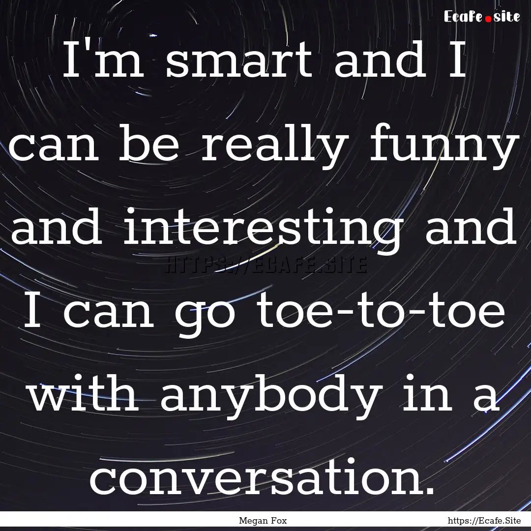 I'm smart and I can be really funny and interesting.... : Quote by Megan Fox