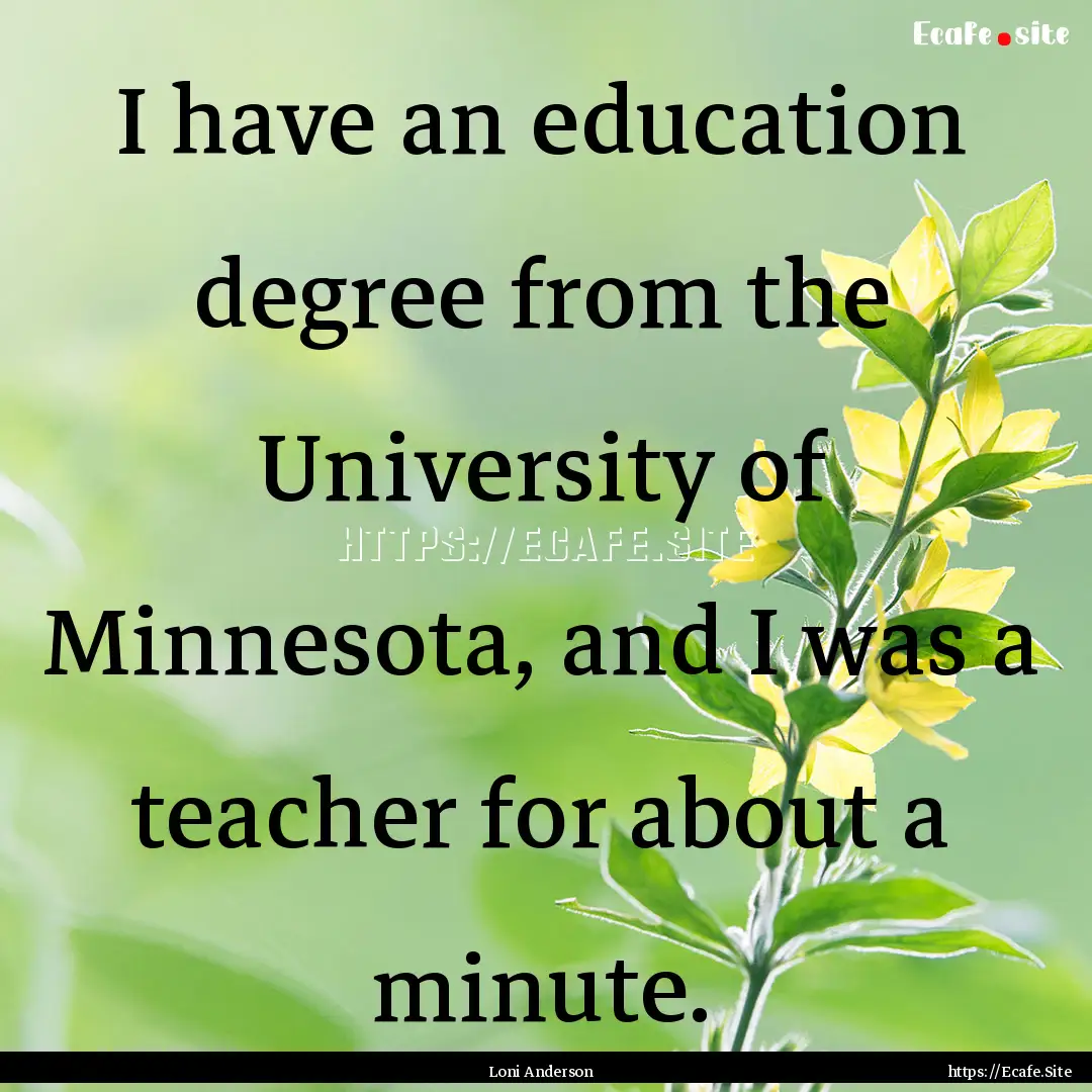 I have an education degree from the University.... : Quote by Loni Anderson