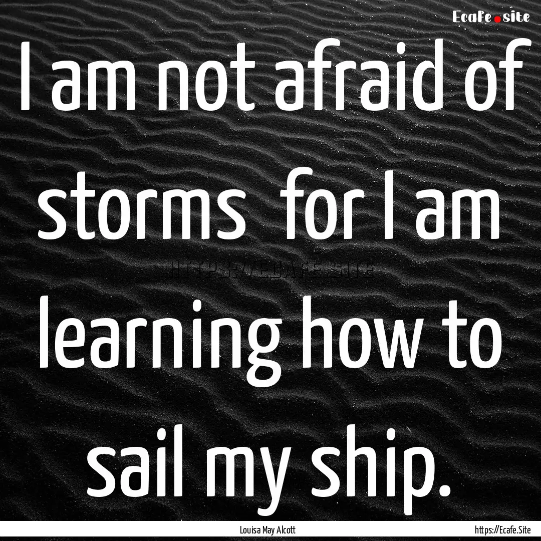 I am not afraid of storms for I am learning.... : Quote by Louisa May Alcott