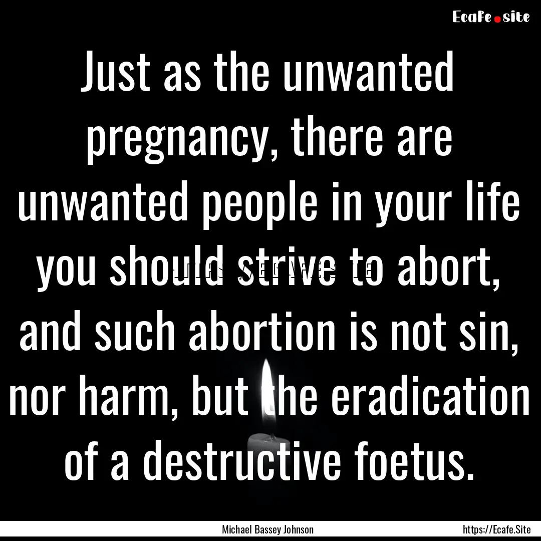 Just as the unwanted pregnancy, there are.... : Quote by Michael Bassey Johnson