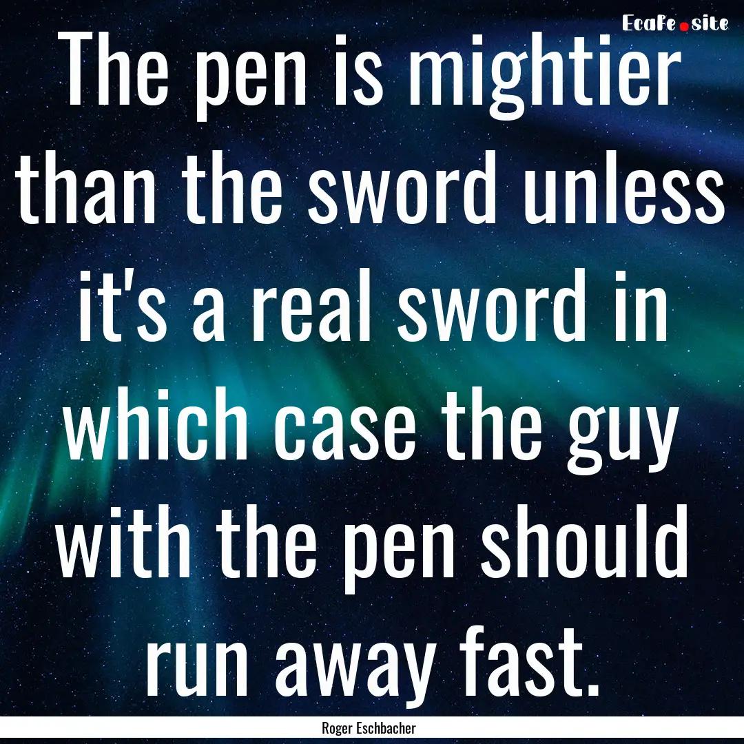 The pen is mightier than the sword unless.... : Quote by Roger Eschbacher