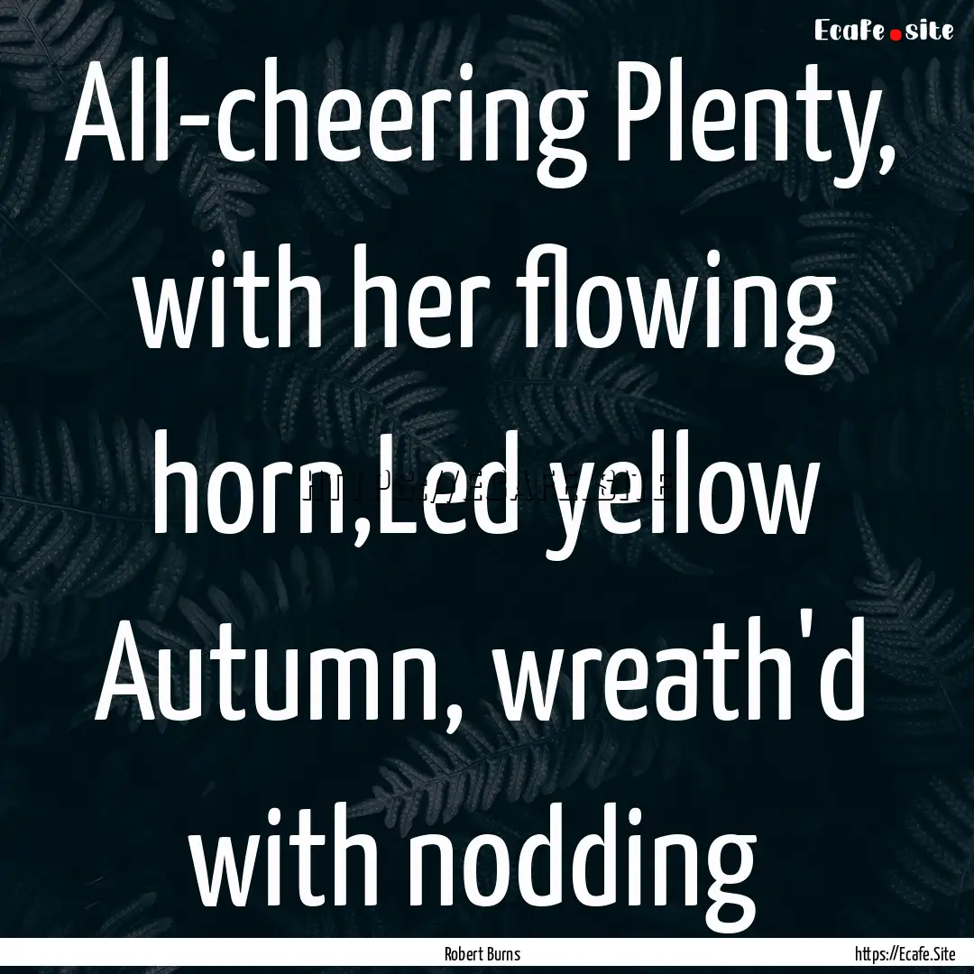 All-cheering Plenty, with her flowing horn,Led.... : Quote by Robert Burns