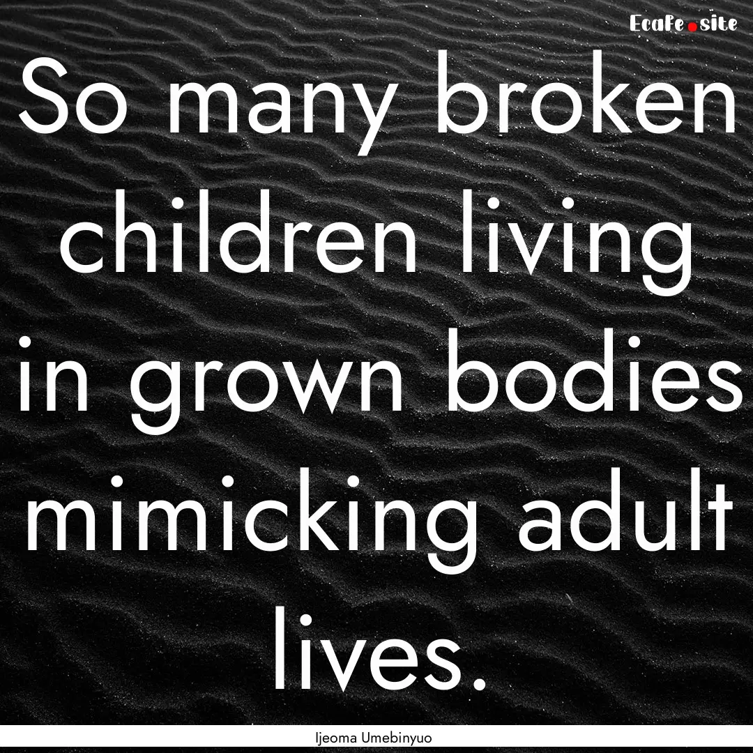 So many broken children living in grown bodies.... : Quote by Ijeoma Umebinyuo