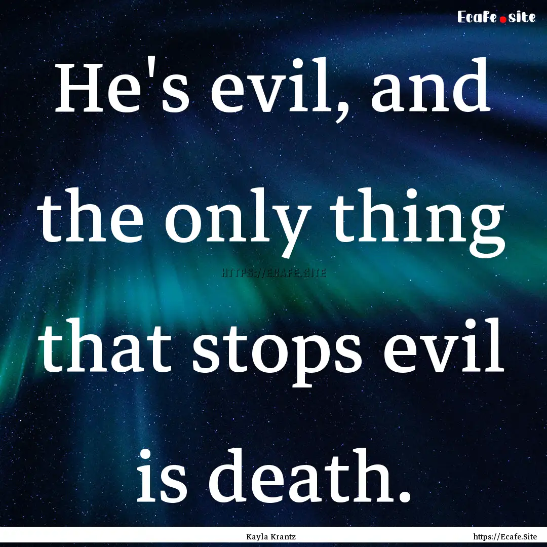 He's evil, and the only thing that stops.... : Quote by Kayla Krantz